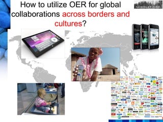 How to utilize OER for global
collaborations across borders and
             cultures?
 