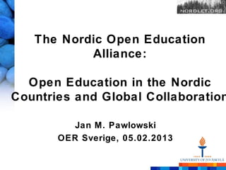 The Nordic Open Education
           Alliance:

  Open Education in the Nordic
Countries and Global Collaboration

          Jan M. Pawlowski
       OER Sverige, 05.02.2013
 