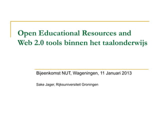 Open Educational Resources and
Web 2.0 tools binnen het taalonderwijs


     Bijeenkomst NUT, Wageningen, 11 Januari 2013

     Sake Jager, Rijksuniversiteit Groningen
 