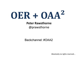 OER + OAA²
   Peter Rawsthorne
    @prawsthorne


  Backchannel: #OAA2



                   Absolutely no rights reserved...
 
