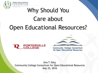 Why Should You
Care about
Open Educational Resources?
Una T. Daly,
Community College Consortium for Open Educational Resources
May 25, 2016
 