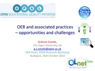 OER and associated practices
– opportunities and challenges
Gráinne Conole,
The Open University, UK
g.c.conole@open.ac.uk
OER Panel, EDEN Research Workshop
Budapest, 26th October 2010
 