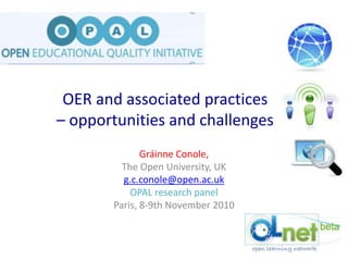 OER and associated practices
– opportunities and challenges
Gráinne Conole,
The Open University, UK
g.c.conole@open.ac.uk
OPAL research panel
Paris, 8-9th November 2010
 