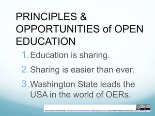PRINCIPLES & 
OPPORTUNITIES of OPEN 
EDUCATION 
1.Education is sharing. 
2.Sharing is easier than ever. 
3.Washington State leads the 
USA in the world of OERs. 
 