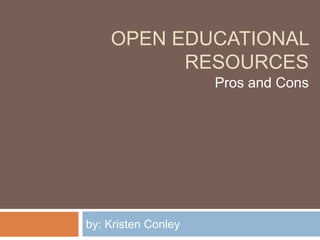 OPEN EDUCATIONAL
RESOURCES
by: Kristen Conley
Pros and Cons
 