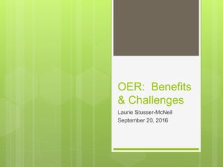 OER: Benefits
& Challenges
Laurie Stusser-McNeil
September 20, 2016
 