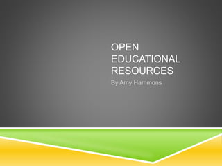 OPEN
EDUCATIONAL
RESOURCES
By Amy Hammons
 