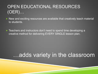 OPEN EDUCATIONAL RESOURCES
(OER)…
 New and exciting resources are available that creatively teach material
to students.
...