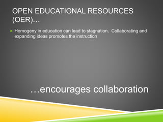 OPEN EDUCATIONAL RESOURCES
(OER)…
 Homogeny in education can lead to stagnation. Collaborating and
expanding ideas promot...
