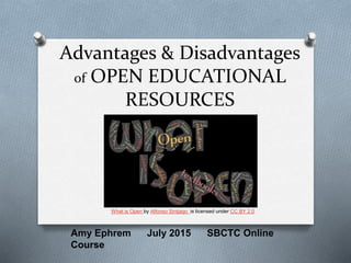 Advantages & Disadvantages
of OPEN EDUCATIONAL
RESOURCES
Amy Ephrem July 2015 SBCTC Online
Course
What is Open by Alfonso Sintjago is licensed under CC BY 2.0
 