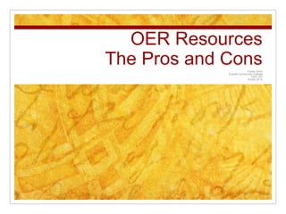 OER Resources
The Pros and ConsPhebe Shen
Everett Community College
OER 101
Winter 2015
 