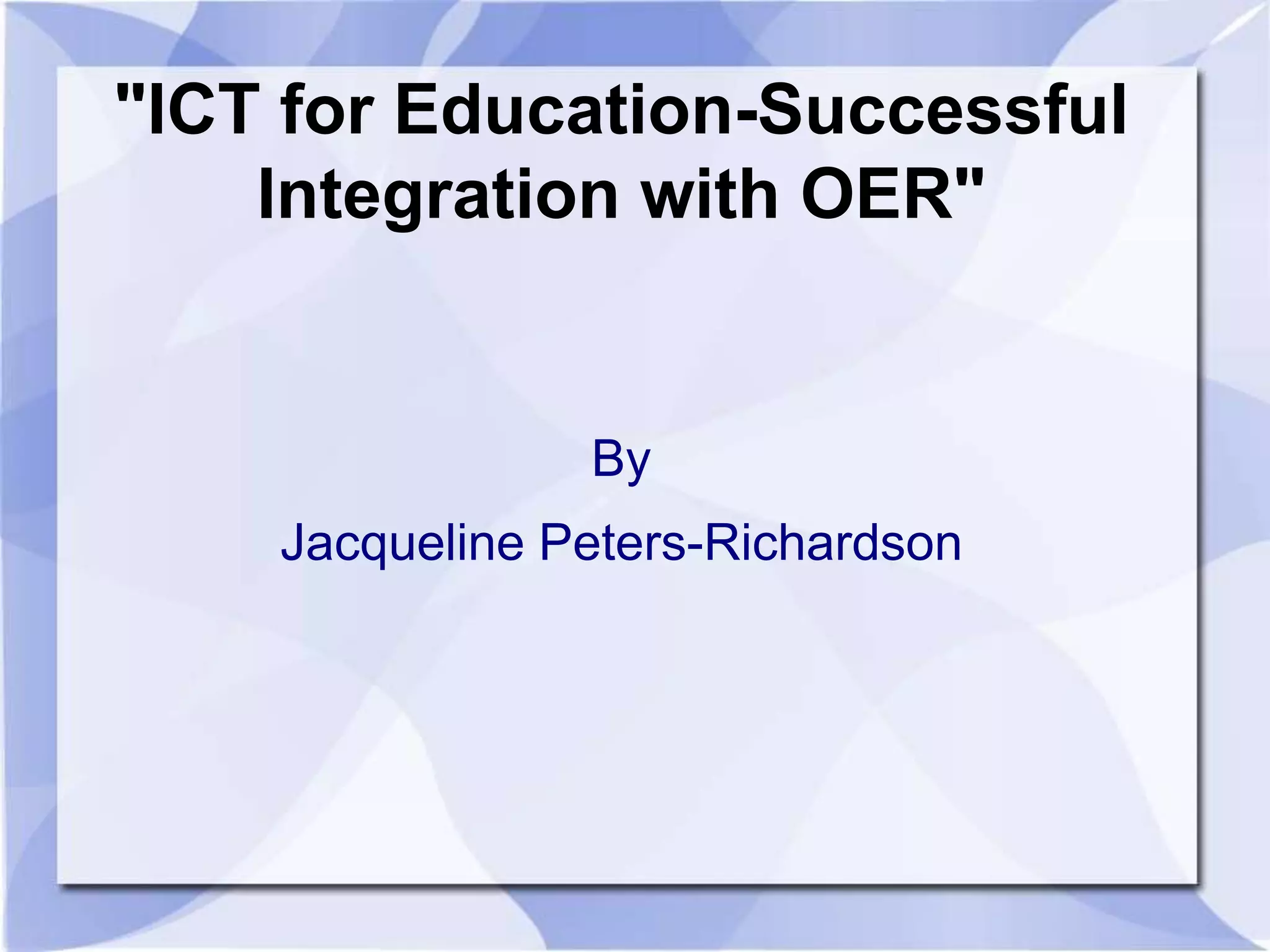"ICT for Education-Successful
Integration with OER"

By

Jacqueline Peters-Richardson

 
