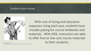 Students save money
With cost of living and education
expenses rising each year, students have
trouble paying for course textbooks and
materials. With OER, instructors are able
to offer free or low-cost course materials
to their students.No money by gabreleiros
CC Creative Commons Attribution-Noncommercial-No Derivative Works 3.0 License.
 