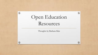 Open Education
Resources
Thoughts by Barbara Silas
 