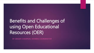 Benefits and Challenges of
using Open Educational
Resources (OER)
BY GINGER CHAMPION, MOWINS COORDINATOR
 