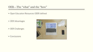 OER—The “what” and the “how”
 Open Education Resources (OER) defined
 OER Advantages
 OER Challenges
 Conclusions
 