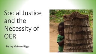 Social Justice
and the
Necessity of
OER
By Jay McLean-Riggs
 