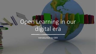 Open Learning in our
digital era
Introduction to OER
 