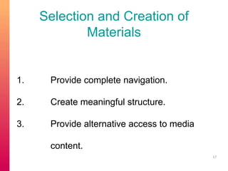 Selection and Creation of 
Materials 
1. Provide complete navigation. 
2. Create meaningful structure. 
3. Provide alternative access to media 
content. 
17 
 