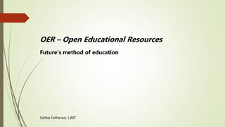 OER – Open Educational Resources
Future’s method of education
Sahba Fatherazi, LWIT
 