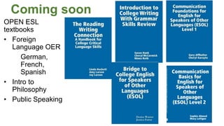 Coming soon
OPEN ESL
textbooks
• Foreign
Language OER
German,
French,
Spanish
• Intro to
Philosophy
• Public Speaking
 