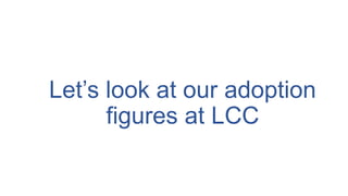 Let’s look at our adoption
figures at LCC
 