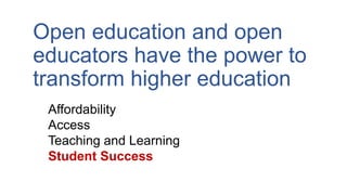 Open education and open
educators have the power to
transform higher education
Affordability
Access
Teaching and Learning
Student Success
 