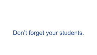Don’t forget your students.
 