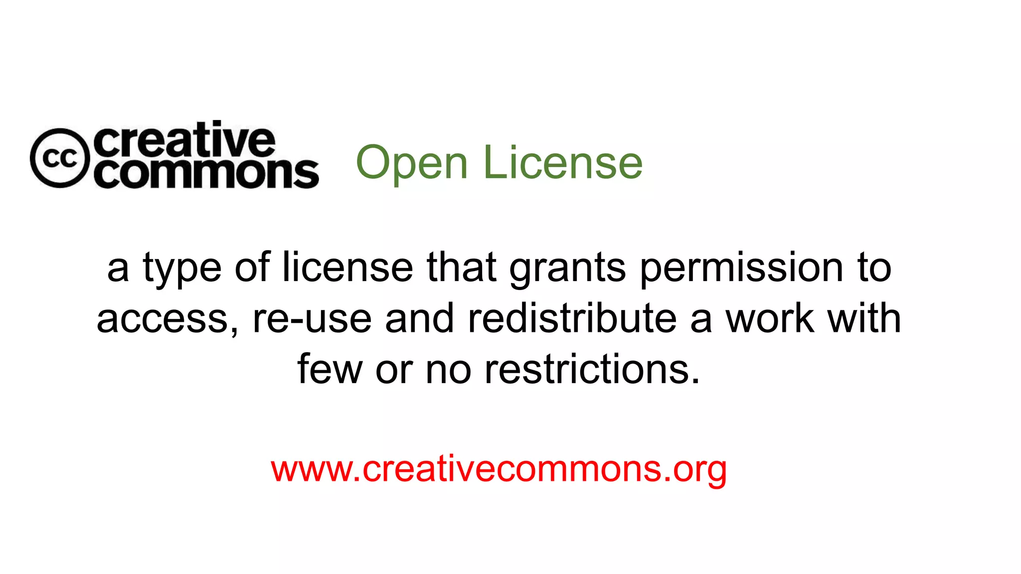 Open License
a type of license that grants permission to
access, re-use and redistribute a work with
few or no restrictions.
www.creativecommons.org
 