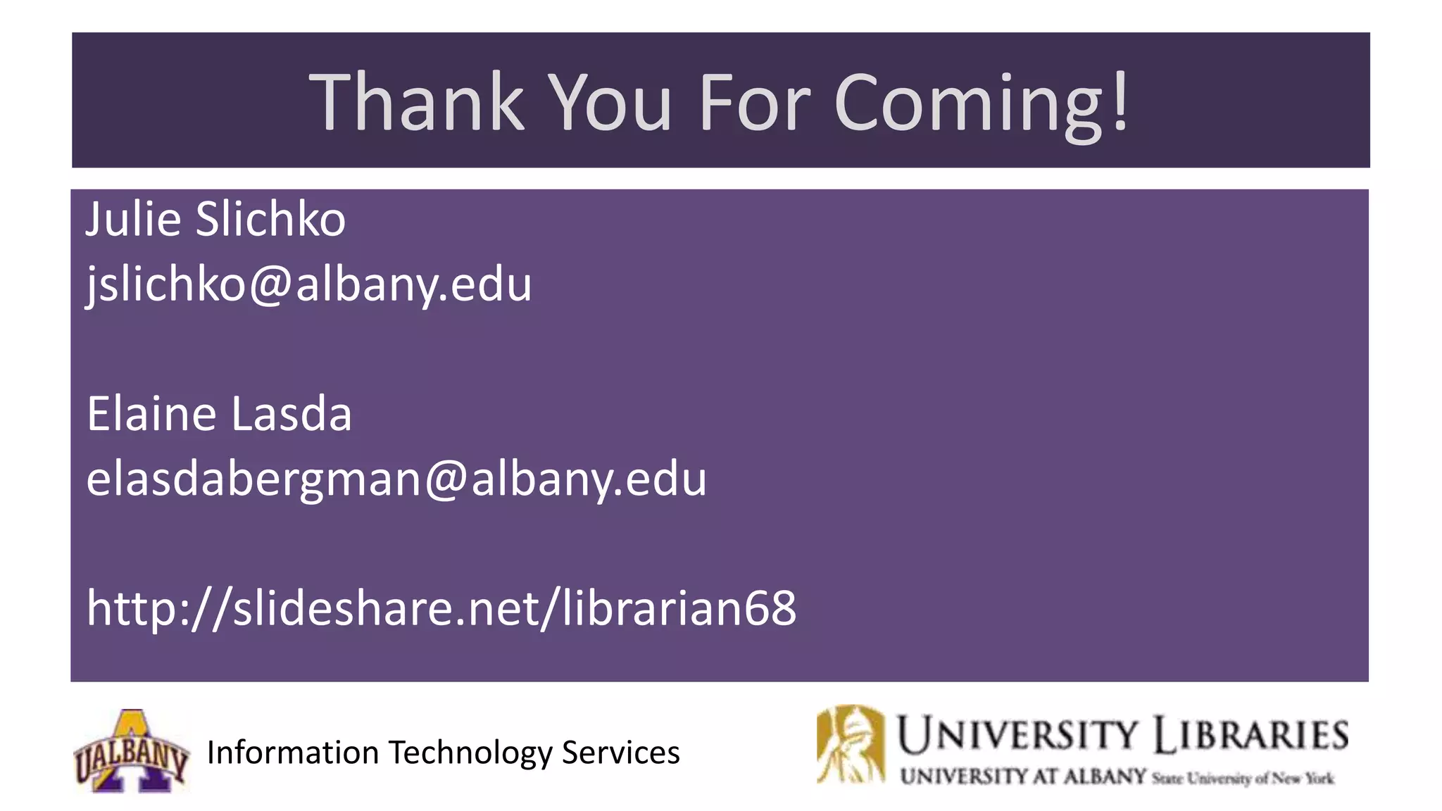 Information Technology Services
Thank You For Coming!
Julie Slichko
jslichko@albany.edu
Elaine Lasda
elasdabergman@albany.edu
http://slideshare.net/librarian68
 