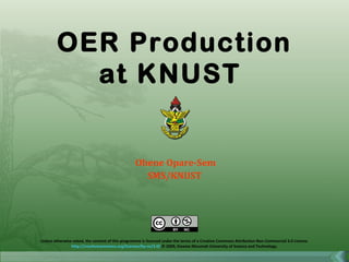 Ohene Opare-Sem SMS/KNUST Unless otherwise noted, the content of this programme is licensed under the terms of a Creative Commons Attribution Non-Commercial 3.0 License. http://creativecommons.org/licenses/by-nc/3.0/  © 2009, Kwame Nkrumah University of Science and Technology. OER Production  at KNUST  