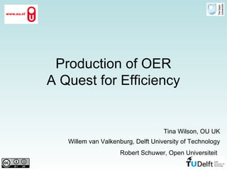 Production of OER
A Quest for Efficiency
Tina Wilson, OU UK
Willem van Valkenburg, Delft University of Technology
Robert Schuwer, Open Universiteit
 