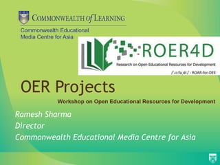 Commonwealth Educational
Media Centre for Asia
OER Projects
Ramesh Sharma
Director
Commonwealth Educational Media Centre for Asia
Workshop on Open Educational Resources for Development
 