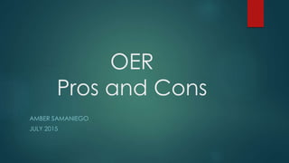 OER
Pros and Cons
AMBER SAMANIEGO
JULY 2015
 