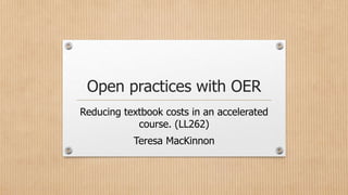 Open practices with OER
Reducing textbook costs in an accelerated
course. (LL262)
Teresa MacKinnon
 