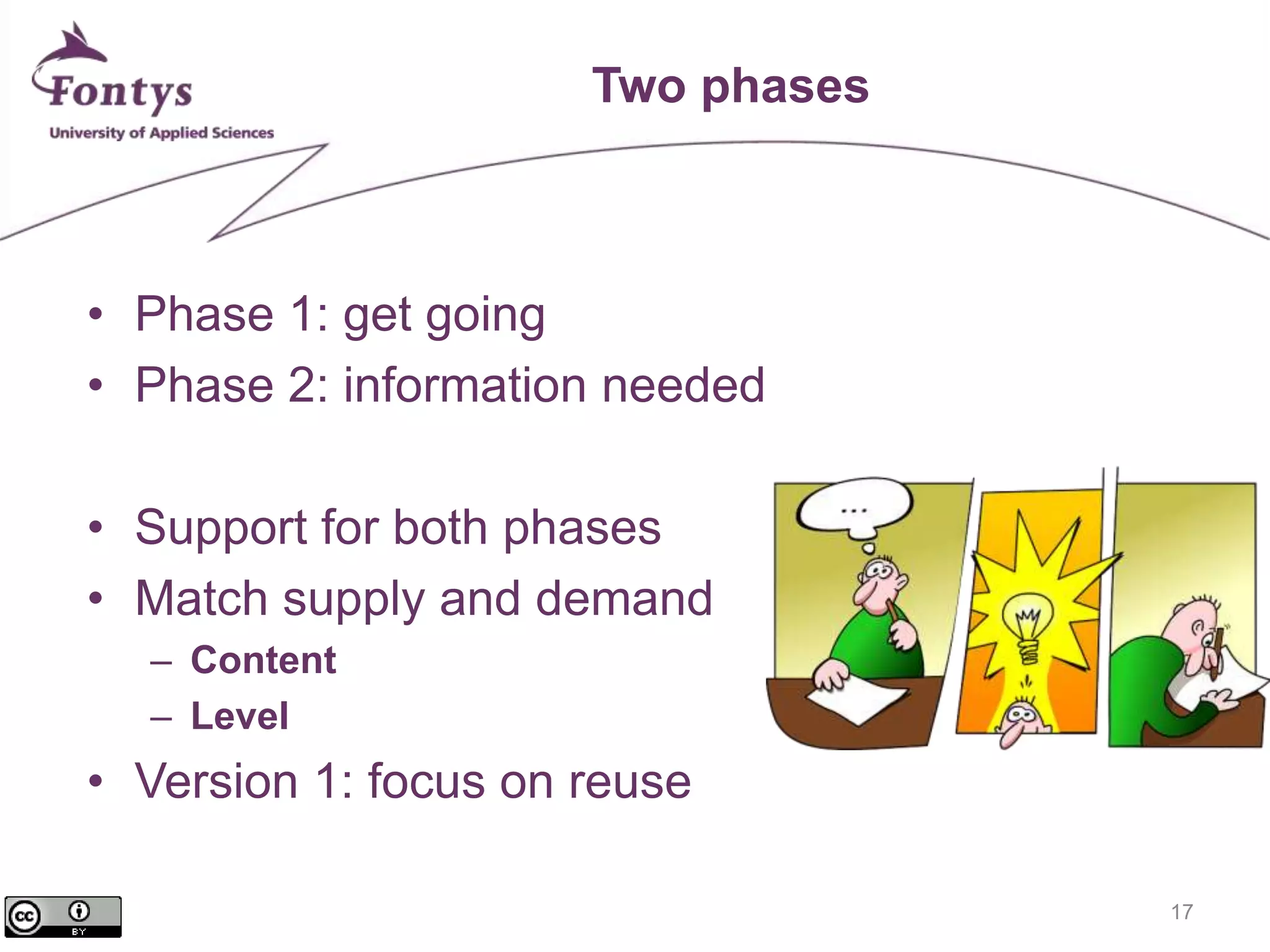 17 
Two phases 
• Phase 1: get going 
• Phase 2: information needed 
• Support for both phases 
• Match supply and demand 
– Content 
– Level 
• Version 1: focus on reuse 
 