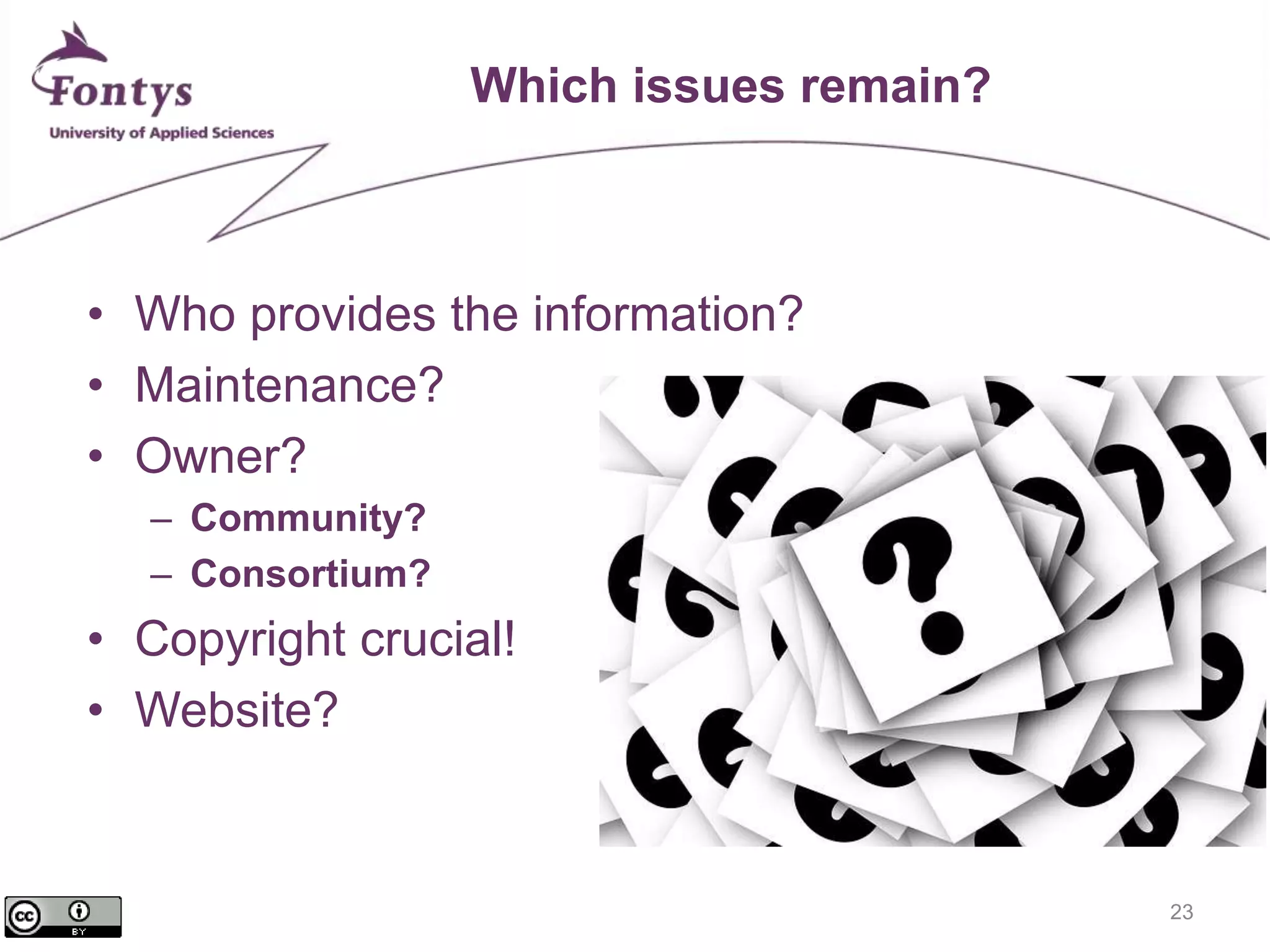 23 
Which issues remain? 
• Who provides the information? 
• Maintenance? 
• Owner? 
– Community? 
– Consortium? 
• Copyright crucial! 
• Website? 
 