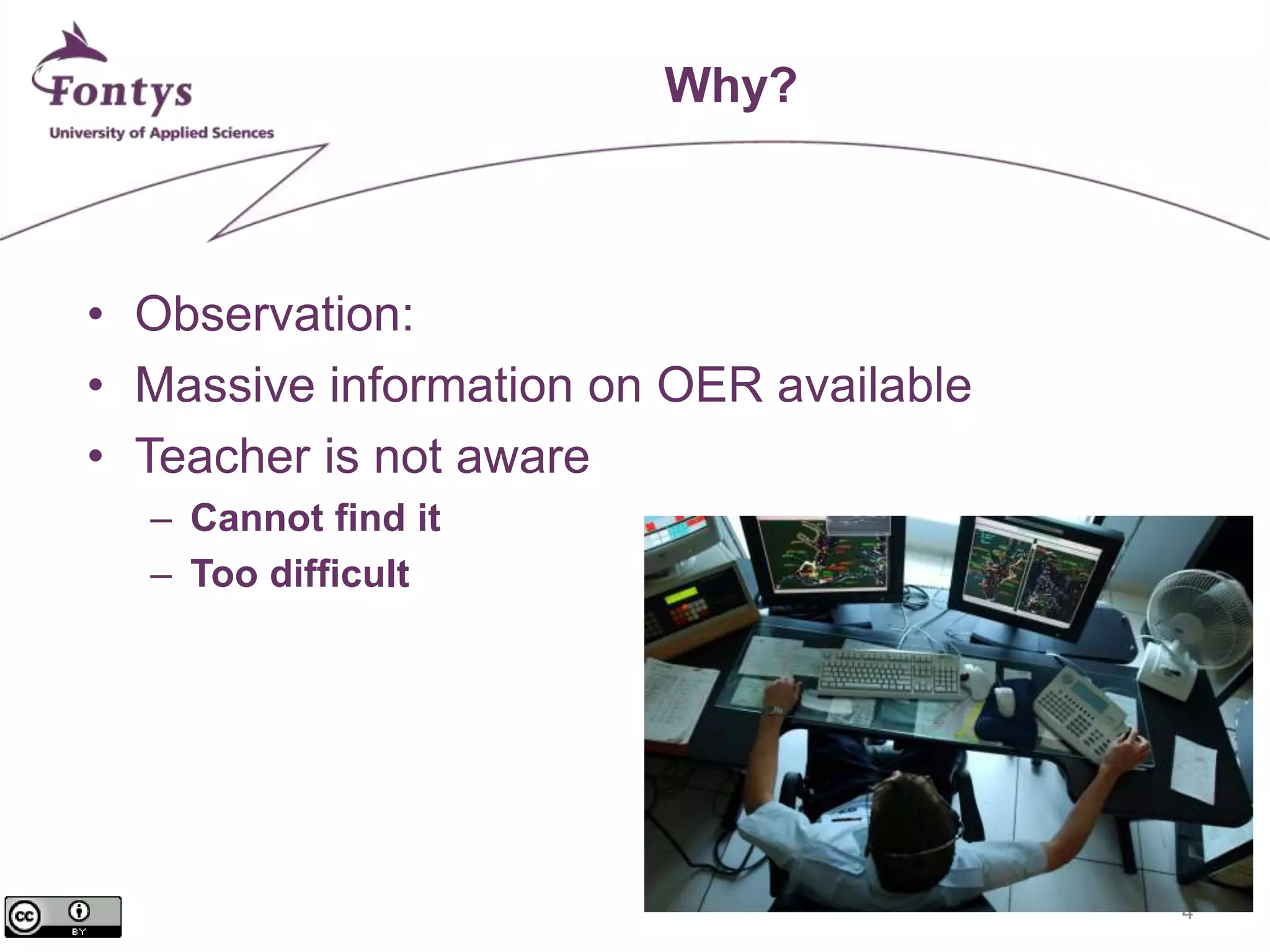 4 
Why? 
• Observation: 
• Massive information on OER available 
• Teacher is not aware 
– Cannot find it 
– Too difficult 
 
