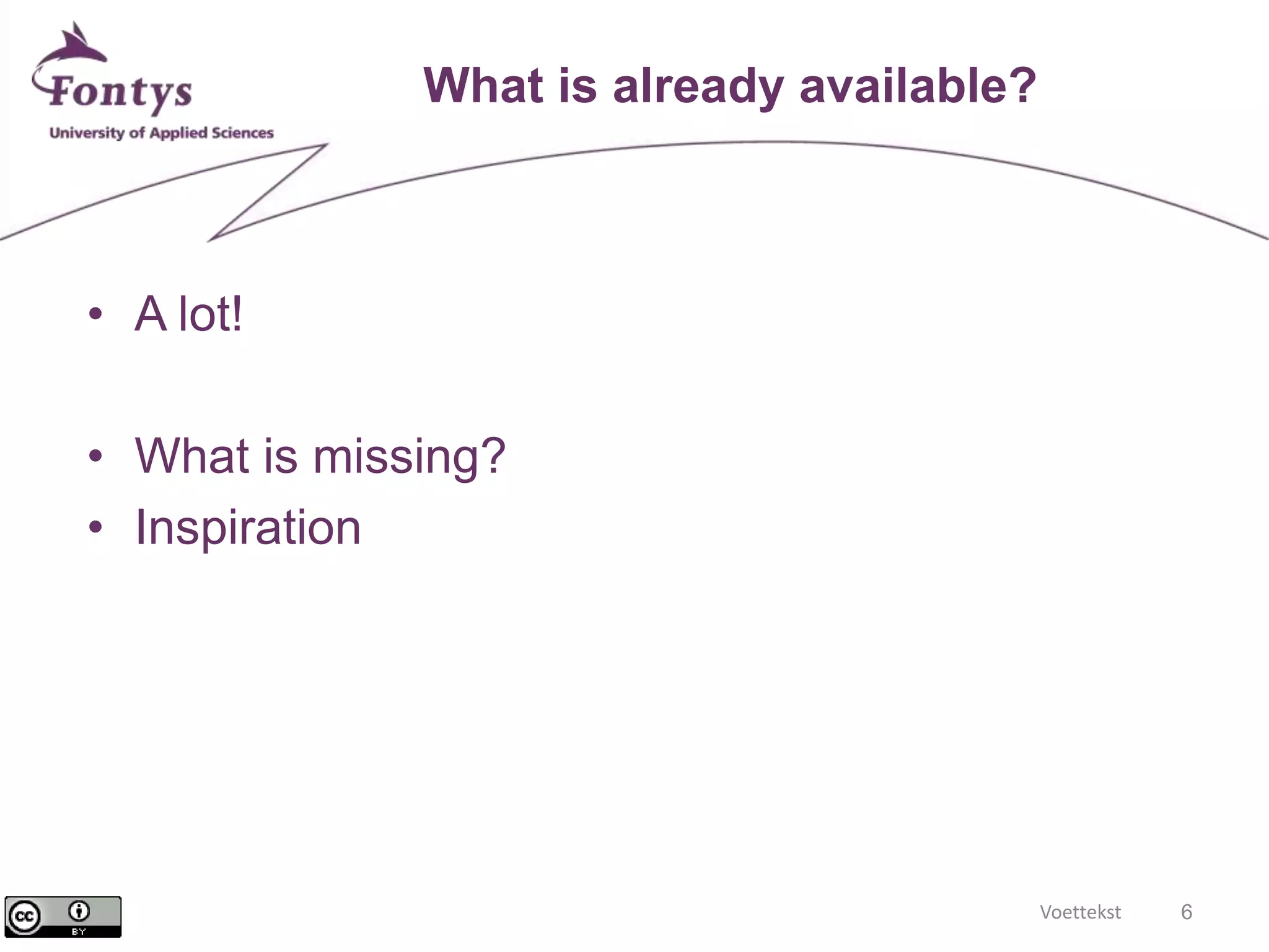 Voettekst 6 
What is already available? 
• A lot! 
• What is missing? 
• Inspiration 
 
