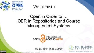 Open in Order to …
OER in Repositories and Course
Management Systems
Oct 25, 2017, 11:00 am PST
Welcome to
 