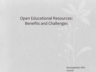 Open Educational Resources:
Benefits and Challenges

Rosengarden OER
Course

 