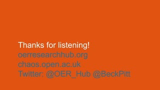 Thanks for listening! 
oerresearchhub.org 
chaos.open.ac.uk 
Twitter: @OER_Hub @BeckPitt 
 