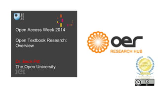Open Access Week 2014 
Open Textbook Research: 
Overview 
Dr. Beck Pitt 
The Open University 
 