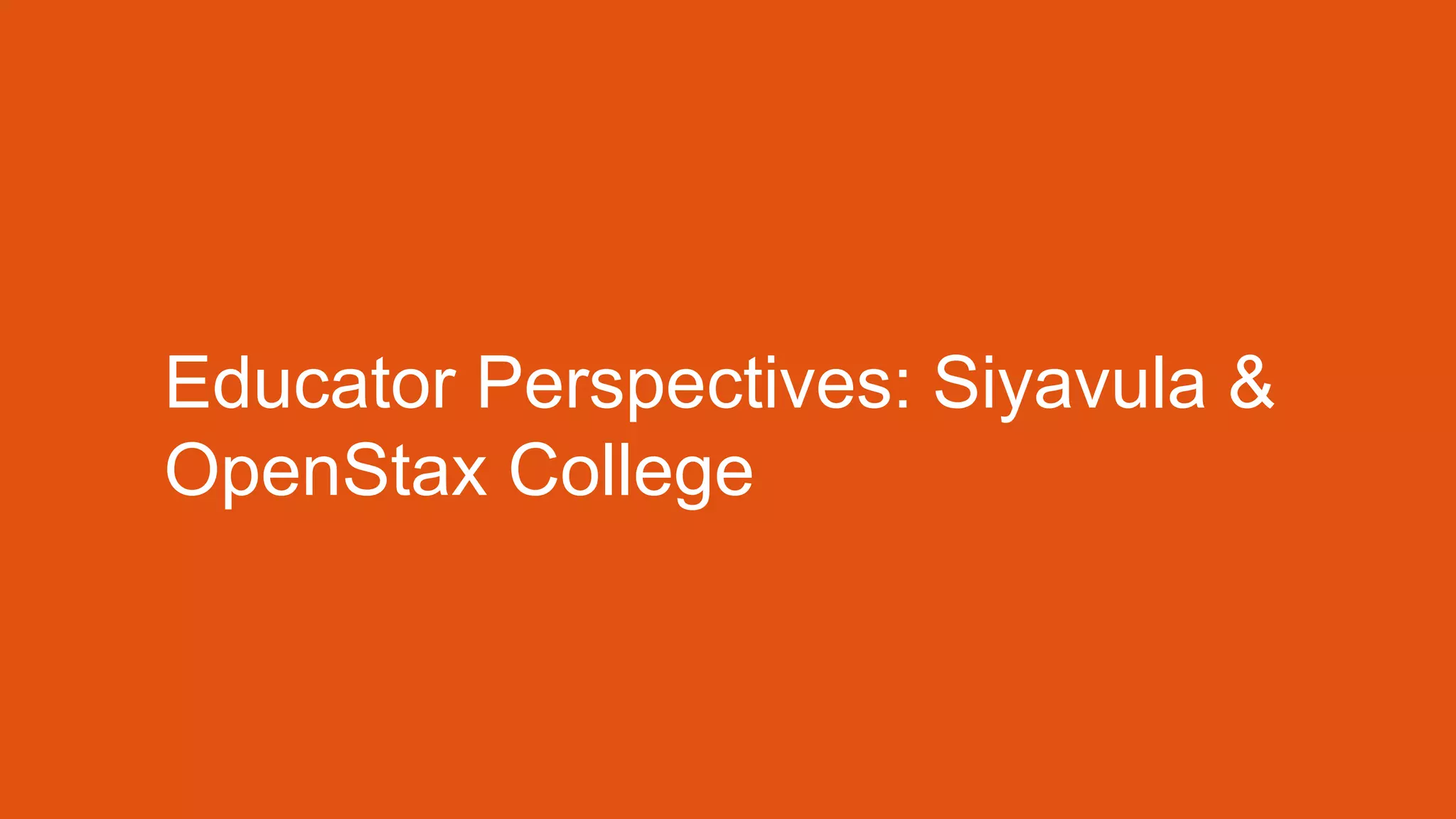 Educator Perspectives: Siyavula &
OpenStax College
 