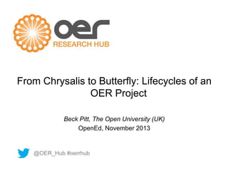 From Chrysalis to Butterfly: Lifecycles of an 
OER Project 
Beck Pitt, The Open University (UK) 
OpenEd, November 2013 
@OER_Hub #oerrhub 
 