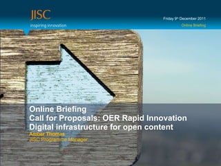 Online Briefing Call for Proposals: OER Rapid Innovation Digital infrastructure for open content Amber Thomas JISC Programme Manager Friday 9 th  December 2011 Online Briefing 