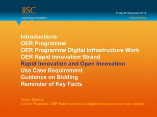 Friday 9 th  December 2011 Online Briefing Introductions OER Programme OER Programme Digital Infrastructure Work OER Rapid...