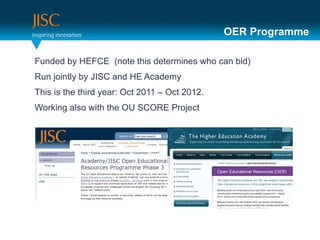 OER Programme <ul><li>Funded by HEFCE  (note this determines who can bid) </li></ul><ul><li>Run jointly by JISC and HE Aca...