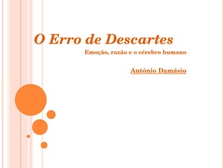O Erro de Descartes Emoção, razão e o cérebro humano António Damásio 