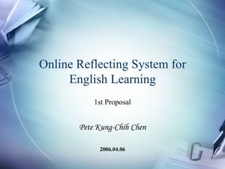 Online Reflecting System for English Learning 1st Proposal Pete Kung-Chih Chen 2006.04.06 